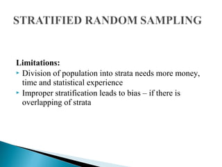 Limitations:
 Division of population into strata needs more money,
time and statistical experience
 Improper stratification leads to bias – if there is
overlapping of strata
 