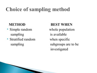 METHOD BEST WHEN
 Simple random whole population
sampling is available
 Stratified random when specific
sampling subgroups are to be
investigated
 