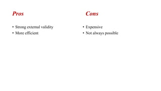 Pros Cons
• Strong external validity
• More efficient
• Expensive
• Not always possible
 