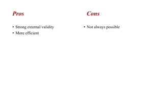 Pros Cons
• Strong external validity
• More efficient
• Not always possible
 
