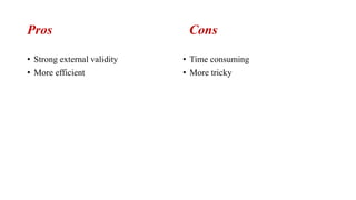 Pros Cons
• Strong external validity
• More efficient
• Time consuming
• More tricky
 