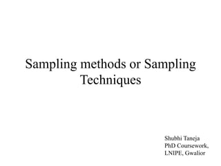 Sampling methods or Sampling
Techniques
Shubhi Taneja
PhD Coursework,
LNIPE, Gwalior
 