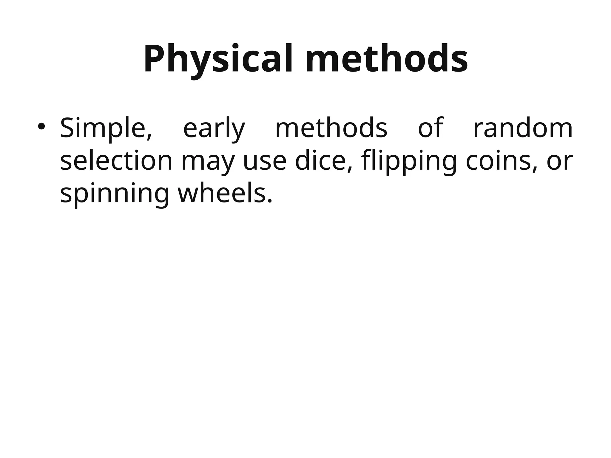 Physical methods
• Simple, early methods of random
selection may use dice, flipping coins, or
spinning wheels.
 