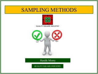SAMPLING METHODS

    QUALITY SQUARE INDUSTRY




       Hardik Mistry
   QUALITY SQUARE INDUSTRY
 