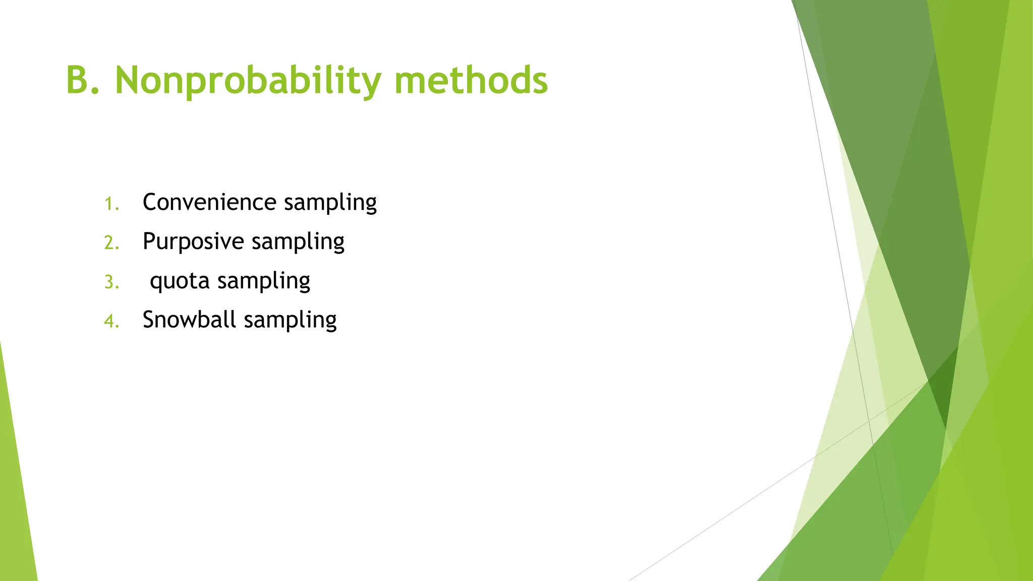 B. Nonprobability methods
1. Convenience sampling
2. Purposive sampling
3. quota sampling
4. Snowball sampling
 