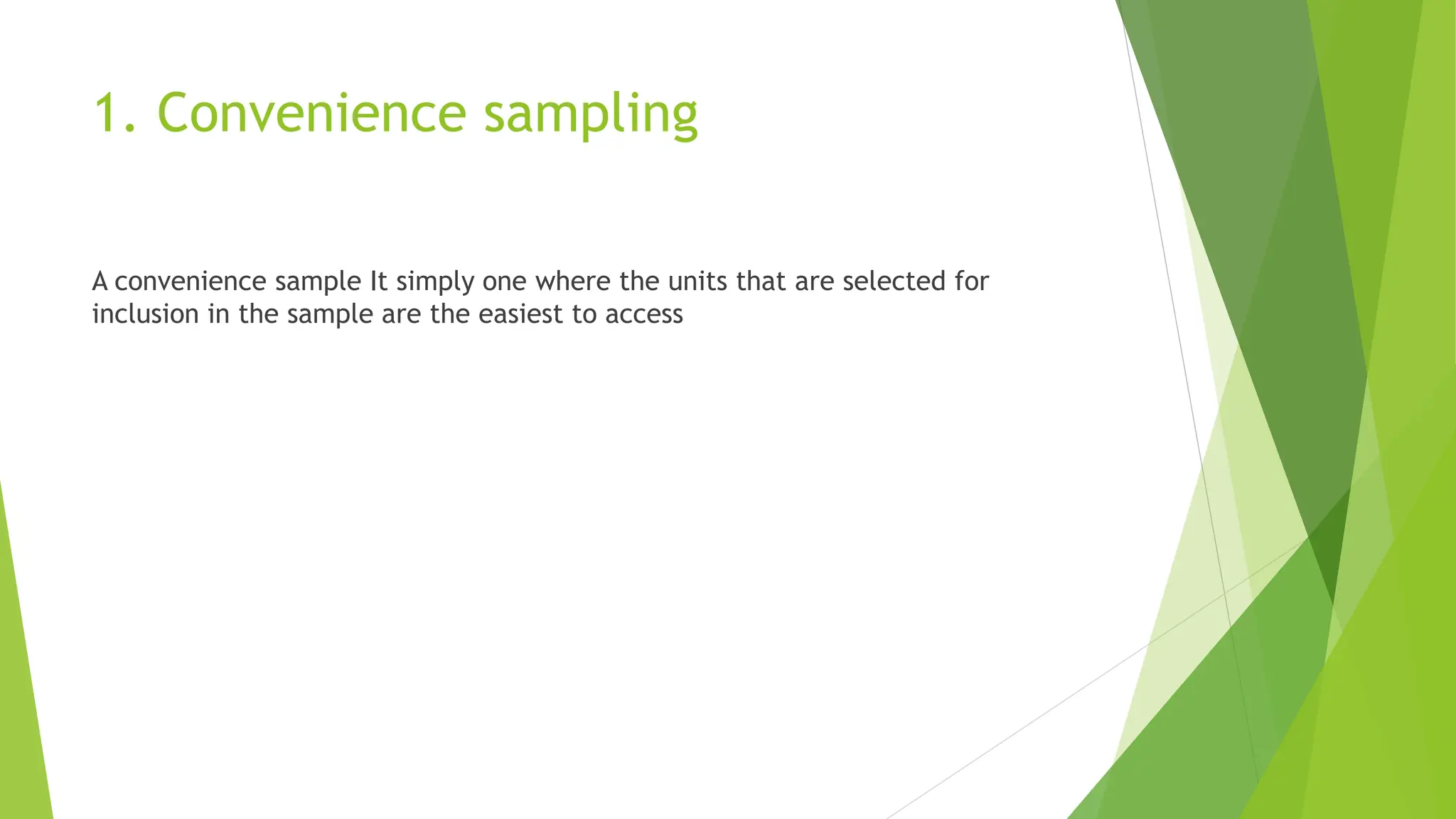 1. Convenience sampling
A convenience sample It simply one where the units that are selected for
inclusion in the sample are the easiest to access
 