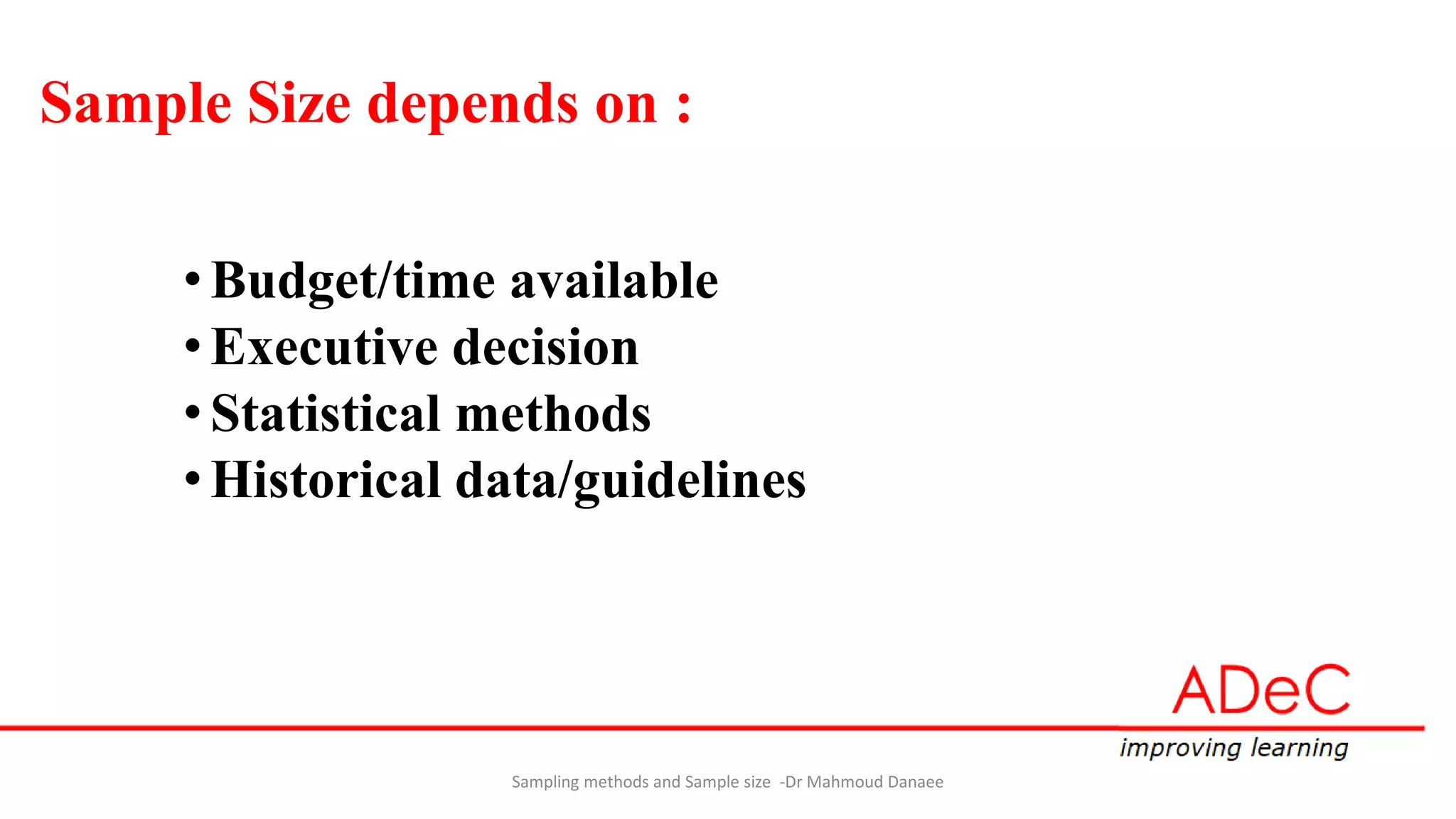 Sample Size depends on :
•Budget/time available
•Executive decision
•Statistical methods
•Historical data/guidelines
Sampling methods and Sample size -Dr Mahmoud Danaee
 