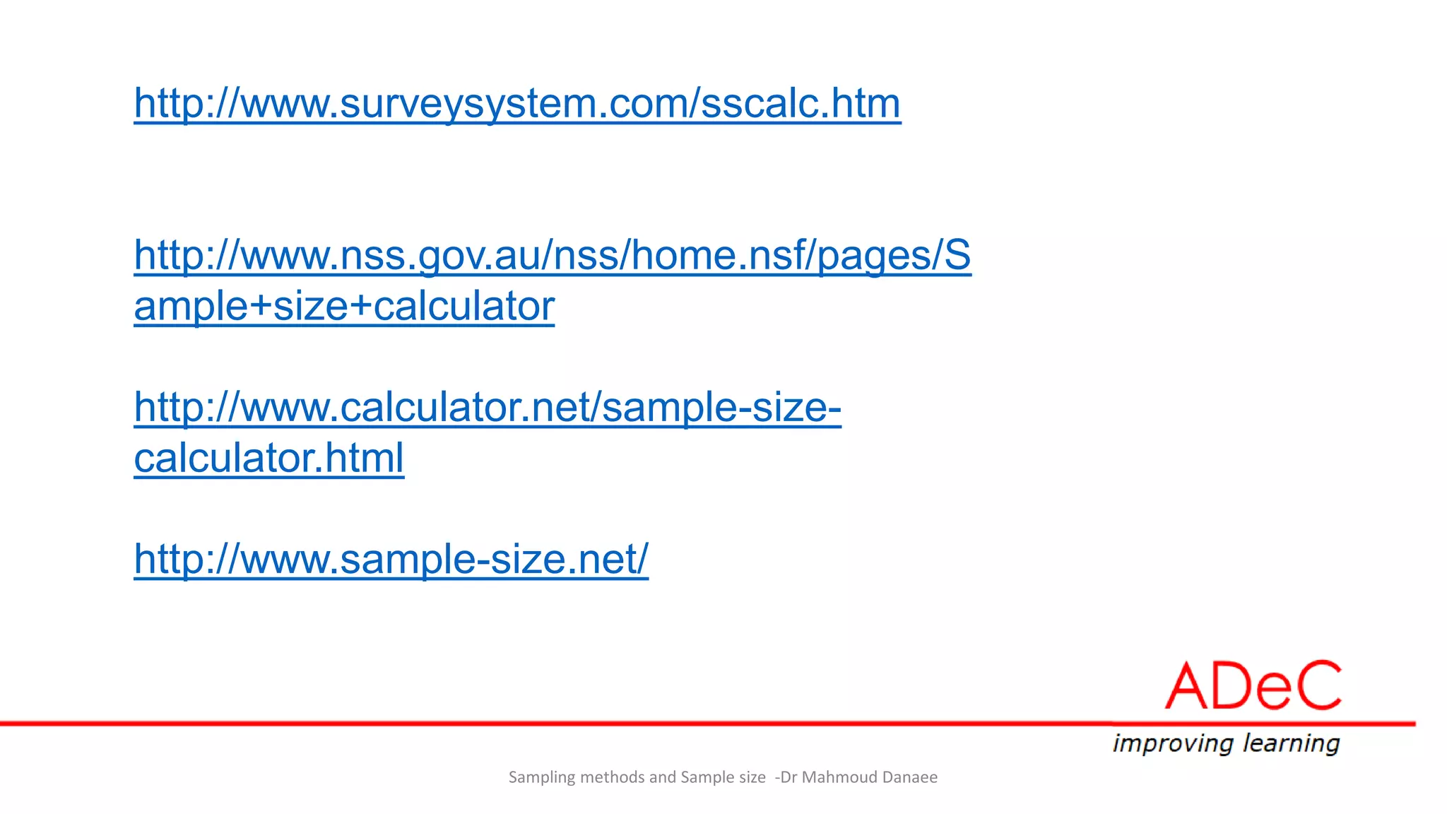 http://www.surveysystem.com/sscalc.htm
http://www.nss.gov.au/nss/home.nsf/pages/S
ample+size+calculator
http://www.calculator.net/sample-size-
calculator.html
http://www.sample-size.net/
Sampling methods and Sample size -Dr Mahmoud Danaee
 