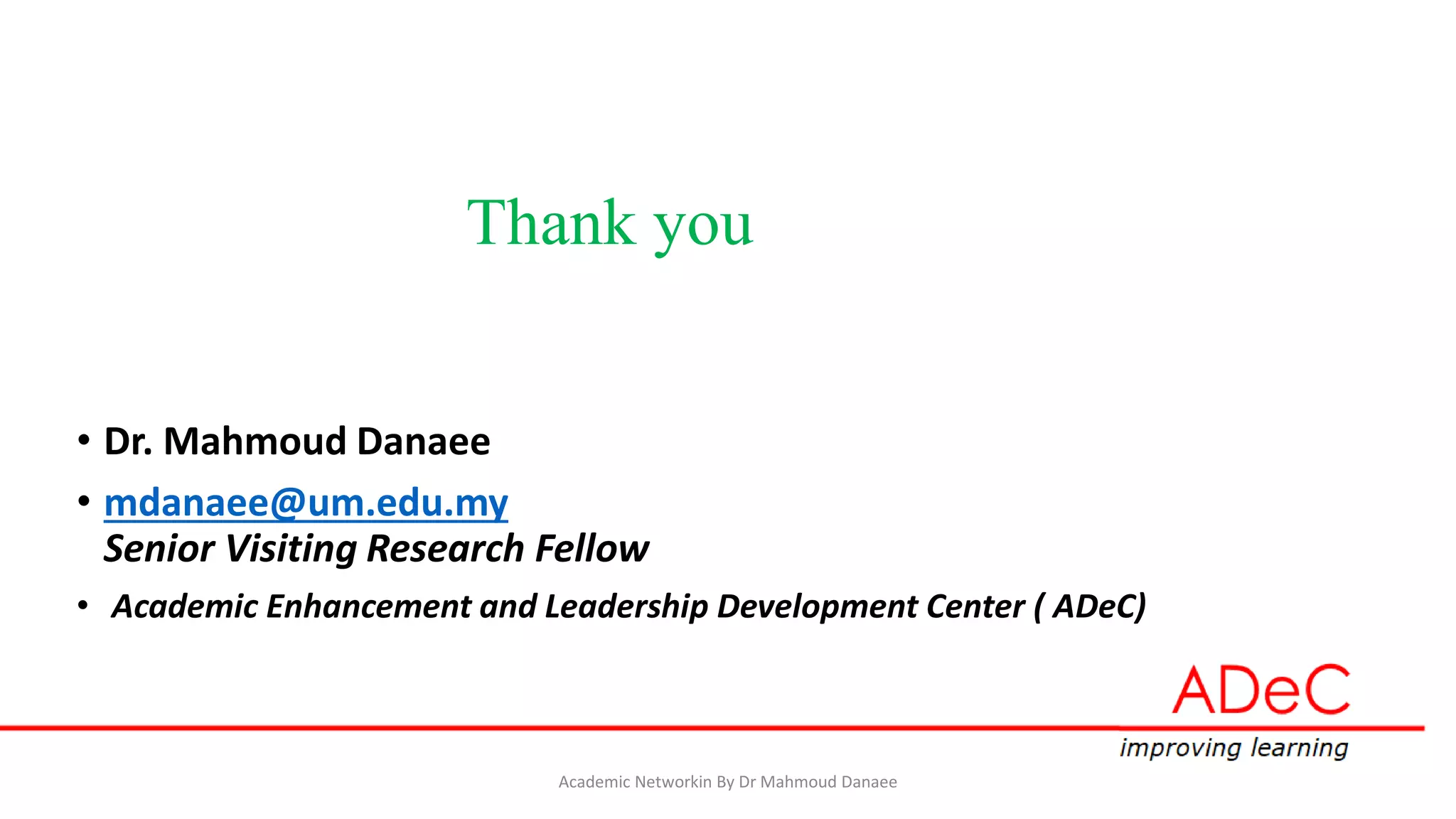Thank you
• Dr. Mahmoud Danaee
• mdanaee@um.edu.my
Senior Visiting Research Fellow
• Academic Enhancement and Leadership Development Center ( ADeC)
Academic Networkin By Dr Mahmoud Danaee
 