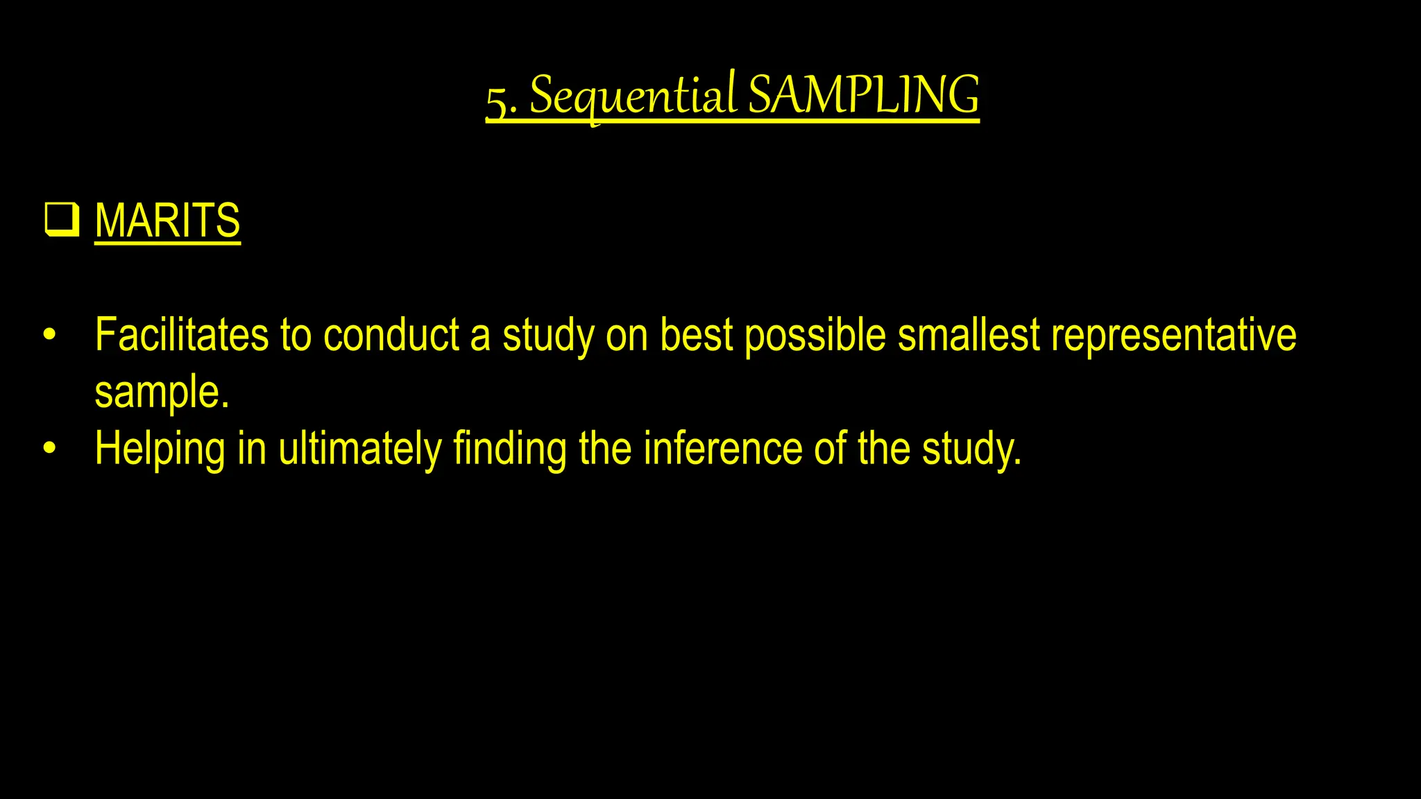 5. Sequential SAMPLING
 MARITS
• Facilitates to conduct a study on best possible smallest representative
sample.
• Helping in ultimately finding the inference of the study.
 