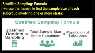 Stratified Sampling: Formula
we use this formula to find the sample size of each
subgroup involving one or more strata:
 
