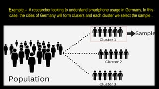 Example – A researcher looking to understand smartphone usage in Germany. In this
case, the cities of Germany will form clusters and each cluster we select the sample .
 