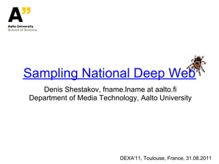 Sampling National Deep Web
   Denis Shestakov, fname.lname at aalto.fi
Department of Media Technology, Aalto University




                          DEXA'11, Toulouse, France, 31.08.2011
 