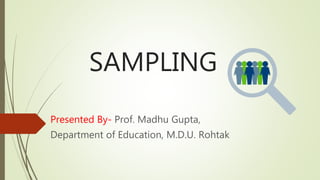 SAMPLING
Presented By- Prof. Madhu Gupta,
Department of Education, M.D.U. Rohtak
 