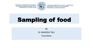 Sampling of food
By
Dr AMADOU TALL
Consultant
 
