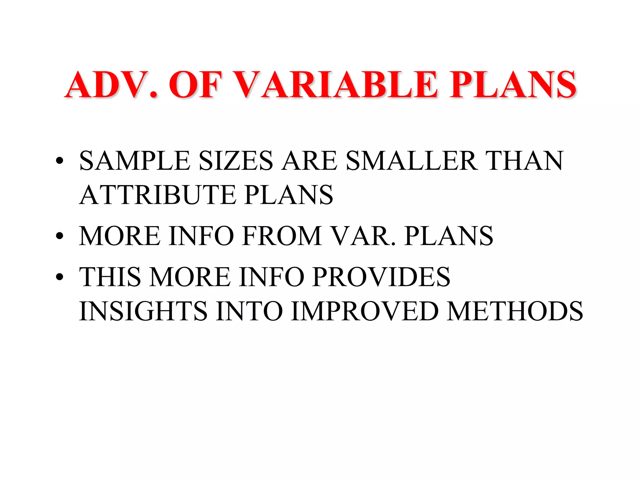ADV. OF VARIABLE PLANS
• SAMPLE SIZES ARE SMALLER THAN
ATTRIBUTE PLANS
• MORE INFO FROM VAR. PLANS
• THIS MORE INFO PROVIDES
INSIGHTS INTO IMPROVED METHODS
 