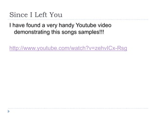 Since I Left YouI have found a very handy Youtube video demonstrating this songs samples!!!http://www.youtube.com/watch?v=zehvICx-Rsg