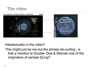The videoIntertextuality in the video?This might just be me but the phrase ski-surfing , is that a mention to Double- Dee & Stienski one of the originators of sample Dj-ing? 