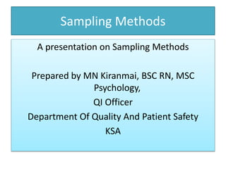 Sampling Methods
A presentation on Sampling Methods
Prepared by MN Kiranmai, BSC RN, MSC
Psychology,
QI Officer
Department Of Quality And Patient Safety
KSA
 