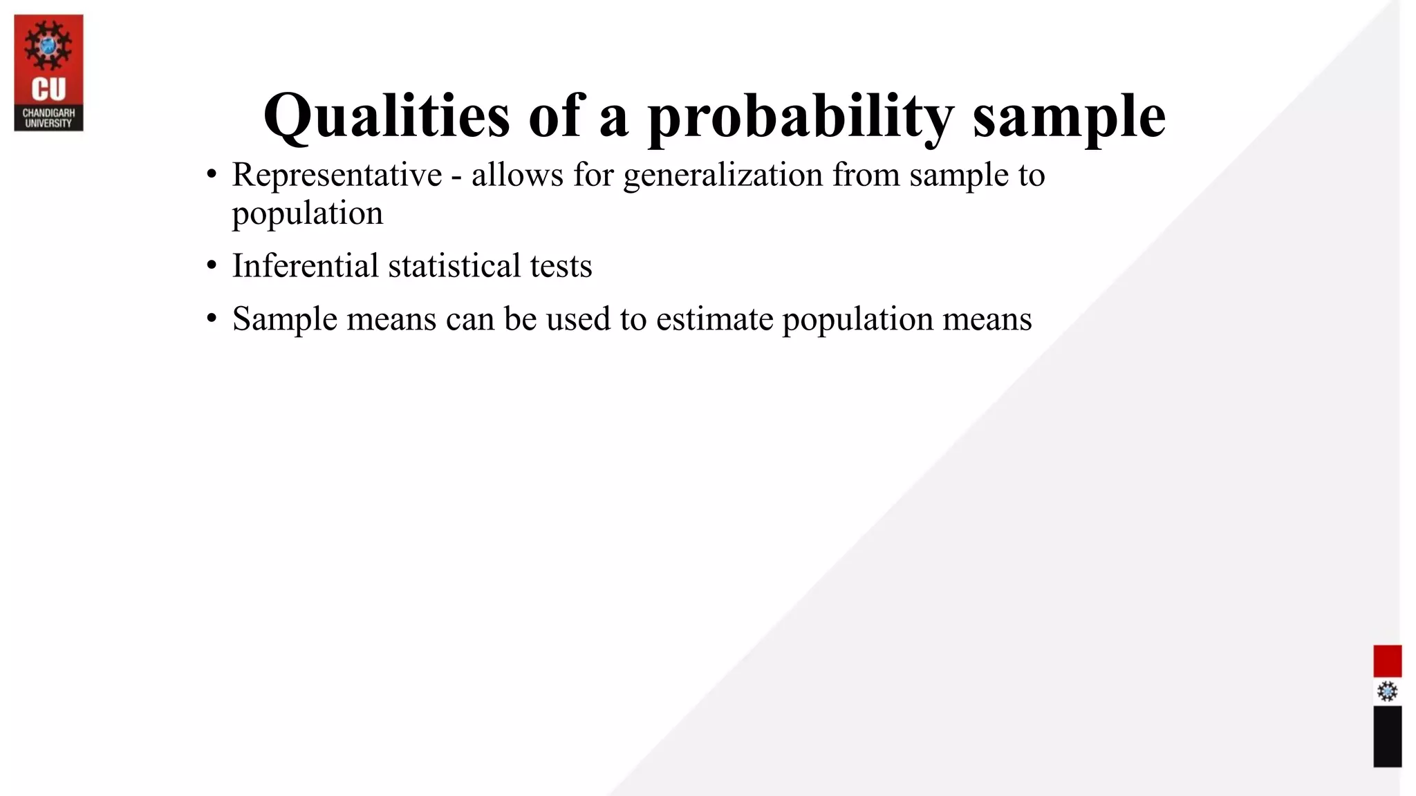 Qualities of a probability sample
• Representative - allows for generalization from sample to
population
• Inferential statistical tests
• Sample means can be used to estimate population means
 