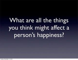 What are all the things
you think might affect a
person’s happiness?
Sunday, November 14, 2010
 