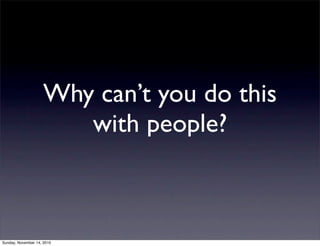 Why can’t you do this
with people?
Sunday, November 14, 2010
 