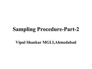 Sampling Procedure-Part-2
Vipul Shankar MGLI,Ahmedabad
 
