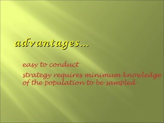 advantages…

 easy to conduct
 strategy requires minimum knowledge
 of the population to be sampled
 