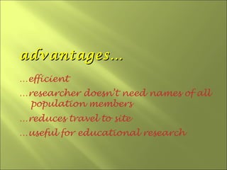 advantages…
…efficient
…researcher doesn’t need names of all
  population members
…reduces travel to site
…useful for educational research
 