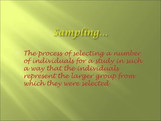    The process of selecting a number
    of individuals for a study in such
    a way that the individuals
    represent the larger group from
    which they were selected
 