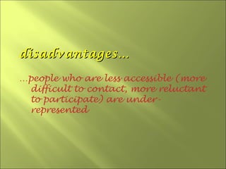 disadvantages…

…people who are less accessible (more
 difficult to contact, more reluctant
 to participate) are under-
 represented
 