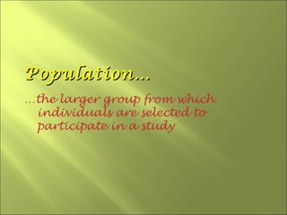 Population…
…the larger group from which
 individuals are selected to
 participate in a study
 