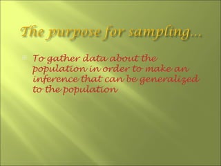    To gather data about the
    population in order to make an
    inference that can be generalized
    to the population
 