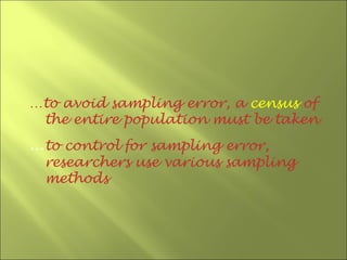 …to avoid sampling error, a census of
 the entire population must be taken
…to control for sampling error,
 researchers use various sampling
 methods
 