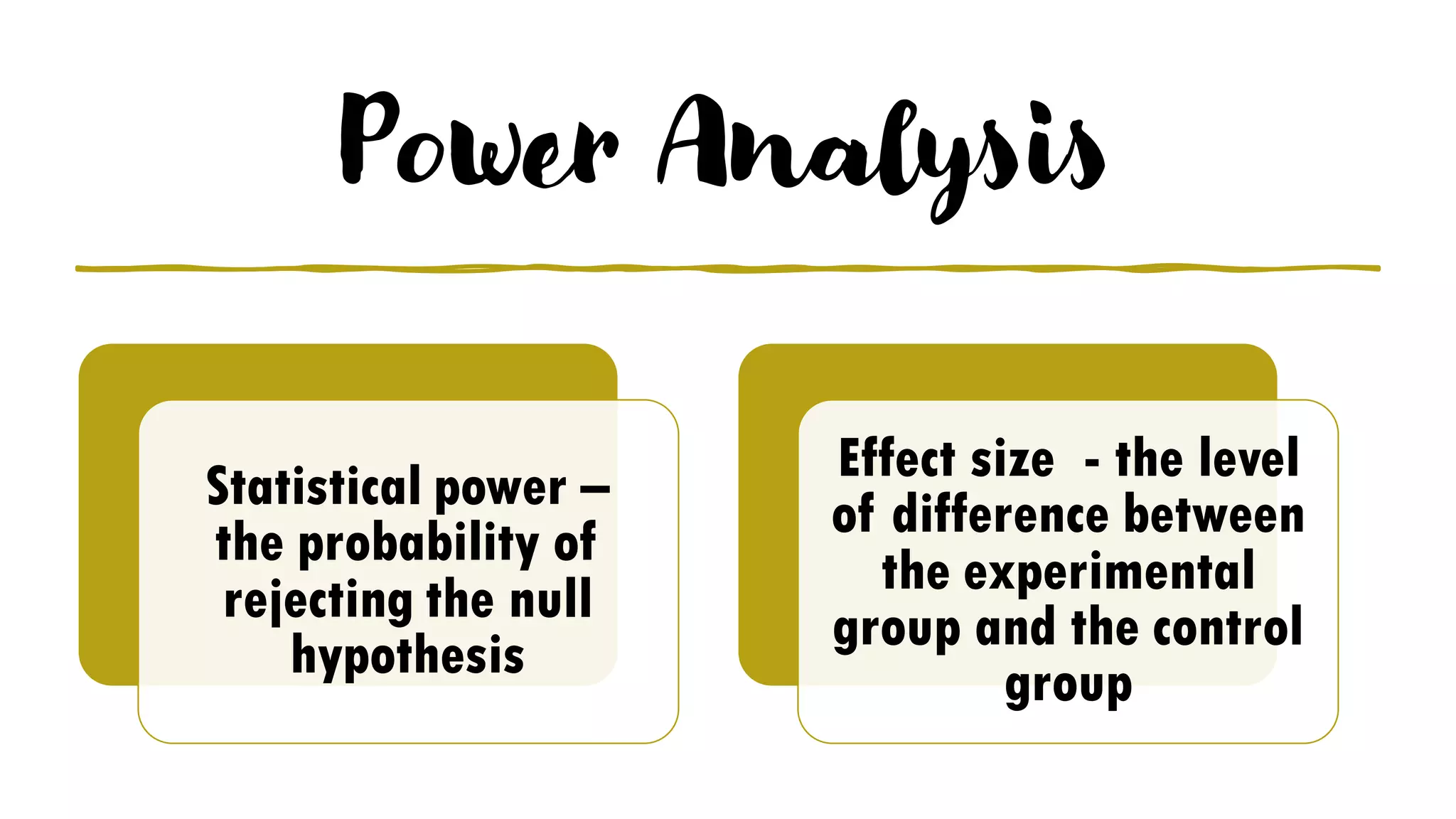 Power Analysis
Statistical power –
the probability of
rejecting the null
hypothesis
Effect size - the level
of difference between
the experimental
group and the control
group
 