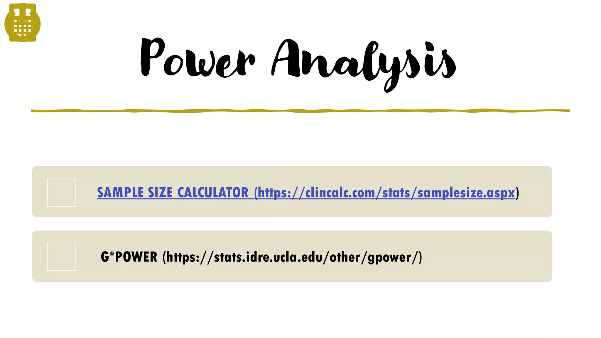 Power Analysis
SAMPLE SIZE CALCULATOR (https://clincalc.com/stats/samplesize.aspx)
G*POWER (https://stats.idre.ucla.edu/other/gpower/)
 