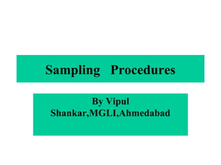 Sampling Procedures
By Vipul
Shankar,MGLI,Ahmedabad
 