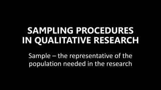 SAMPLING PROCEDURES
IN QUALITATIVE RESEARCH
Sample – the representative of the
population needed in the research
 
