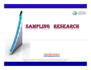 www.samplingresearch.com
                                             mail@samplingresearch.com

To protect the confidential and proprietary information included in this material, it may not be
   disclosed or provided to any third parties without the approval of Sampling Research.
 