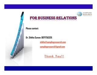 Please contact:


Dr. Shikha Suman: 9871756326
                  shikha@samplingresearch.com
                  samplingresearch@gmail.com


                      Thank You!!
 