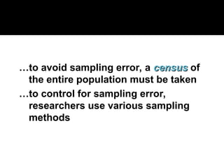 …to avoid sampling error, a census
census of
the entire population must be taken
…to control for sampling error,
researchers use various sampling
methods
 