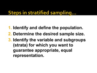 2. Determine the desired sample size.
3. Identify the variable and subgroups
(strata) for which you want to
guarantee appropriate, equal
representation.
1. Identify and define the population.
 