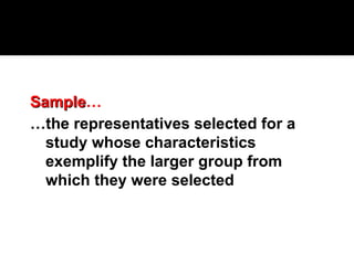 Sample
Sample…
…the representatives selected for a
study whose characteristics
exemplify the larger group from
which they were selected
 