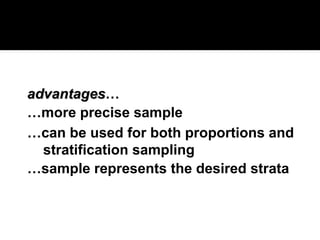advantages
advantages…
…more precise sample
…can be used for both proportions and
stratification sampling
…sample represents the desired strata
 