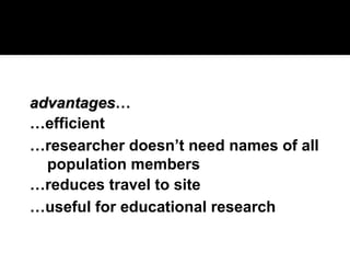 advantages
advantages…
…efficient
…researcher doesn’t need names of all
population members
…reduces travel to site
…useful for educational research
 
