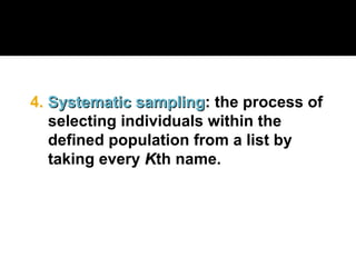 4. Systematic sampling
Systematic sampling: the process of
selecting individuals within the
defined population from a list by
taking every K
Kth name.
 