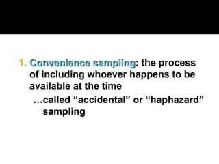 1. Convenience sampling
Convenience sampling: the process
of including whoever happens to be
available at the time
…called “accidental” or “haphazard”
sampling
 