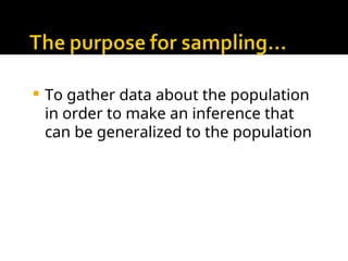  To gather data about the population
in order to make an inference that
can be generalized to the population
 