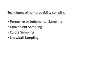Techniques of non-probability sampling:
• Purposive or Judgmental Sampling
• Convenient Sampling
• Quota Sampling
• Snowball Sampling
 