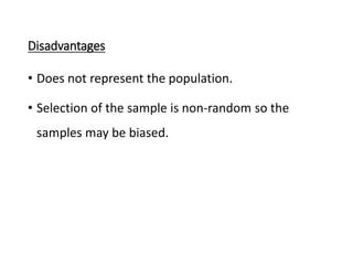 Disadvantages
• Does not represent the population.
• Selection of the sample is non-random so the
samples may be biased.
 